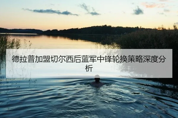 德拉普加盟切尔西后蓝军中锋轮换策略深度分析
