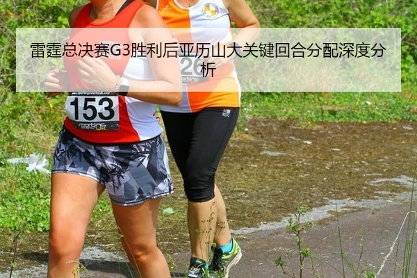 雷霆总决赛G3胜利后亚历山大关键回合分配深度分析